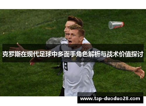 克罗斯在现代足球中多面手角色解析与战术价值探讨 克罗斯在现代足球中多面手角色解析与战术价值探讨