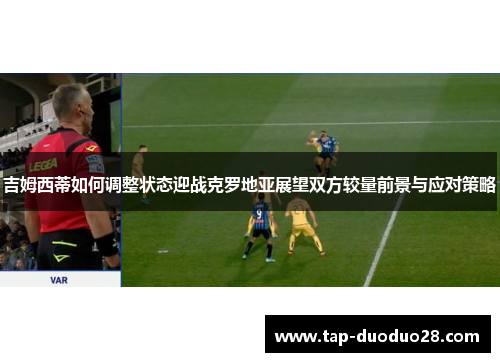 吉姆西蒂如何调整状态迎战克罗地亚展望双方较量前景与应对策略