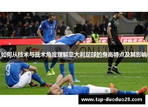 如何从技术与战术角度理解意大利足球的身高特点及其影响 如何从技术与战术角度理解意大利足球的身高特点及其影响