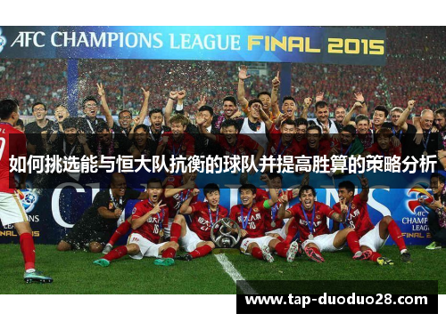 如何挑选能与恒大队抗衡的球队并提高胜算的策略分析