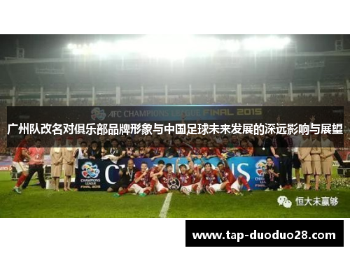 广州队改名对俱乐部品牌形象与中国足球未来发展的深远影响与展望 广州队改名对俱乐部品牌形象与中国足球未来发展的深远影响与展望