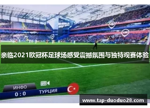 亲临2021欧冠杯足球场感受震撼氛围与独特观赛体验 亲临2021欧冠杯足球场感受震撼氛围与独特观赛体验