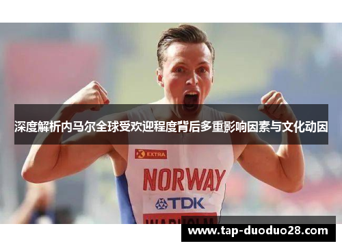 深度解析内马尔全球受欢迎程度背后多重影响因素与文化动因 深度解析内马尔全球受欢迎程度背后多重影响因素与文化动因