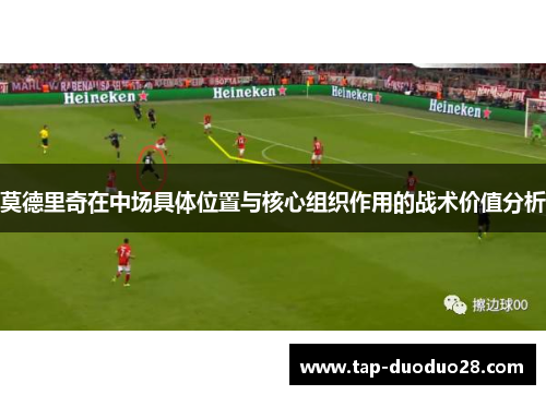莫德里奇在中场具体位置与核心组织作用的战术价值分析