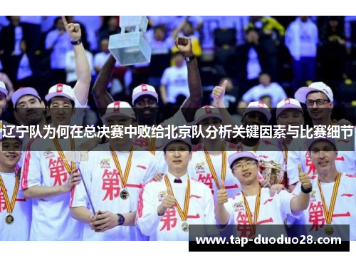 辽宁队为何在总决赛中败给北京队分析关键因素与比赛细节 辽宁队为何在总决赛中败给北京队分析关键因素与比赛细节