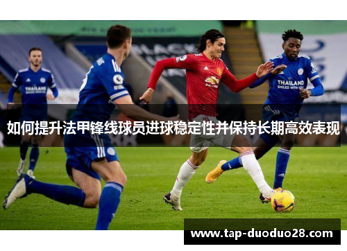 如何提升法甲锋线球员进球稳定性并保持长期高效表现