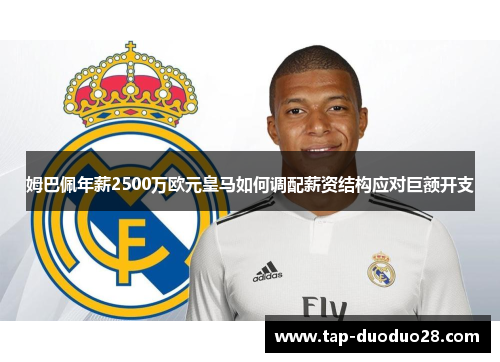 姆巴佩年薪2500万欧元皇马如何调配薪资结构应对巨额开支 姆巴佩年薪2500万欧元皇马如何调配薪资结构应对巨额开支