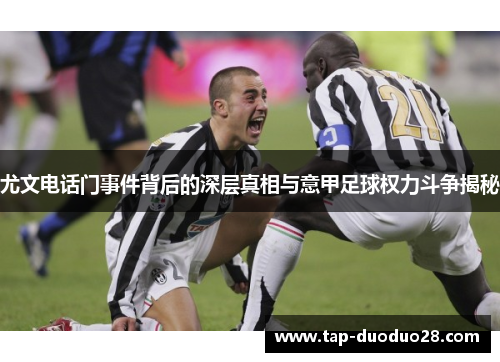 尤文电话门事件背后的深层真相与意甲足球权力斗争揭秘