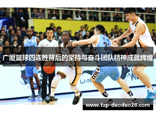广厦篮球四连胜背后的坚持与奋斗团队精神成就辉煌 广厦篮球四连胜背后的坚持与奋斗团队精神成就辉煌
