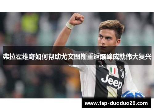 弗拉霍维奇如何帮助尤文图斯重返巅峰成就伟大复兴 弗拉霍维奇如何帮助尤文图斯重返巅峰成就伟大复兴