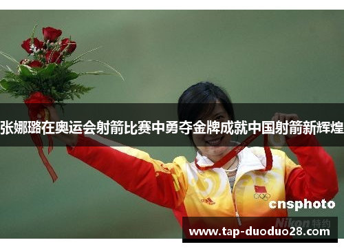 张娜璐在奥运会射箭比赛中勇夺金牌成就中国射箭新辉煌 张娜璐在奥运会射箭比赛中勇夺金牌成就中国射箭新辉煌