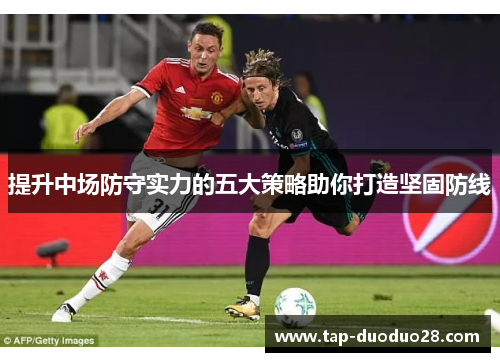 提升中场防守实力的五大策略助你打造坚固防线