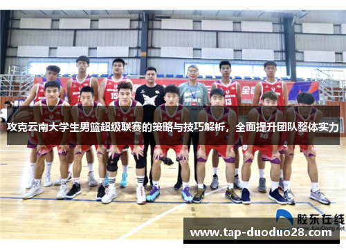 攻克云南大学生男篮超级联赛的策略与技巧解析，全面提升团队整体实力