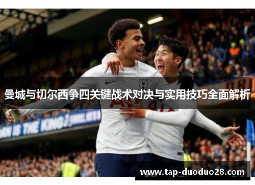 曼城与切尔西争四关键战术对决与实用技巧全面解析