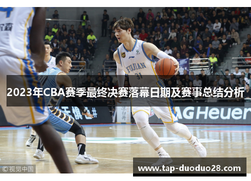 2023年CBA赛季最终决赛落幕日期及赛事总结分析 2023年CBA赛季最终决赛落幕日期及赛事总结分析