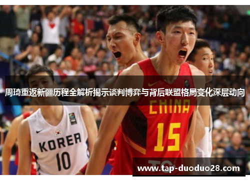 周琦重返新疆历程全解析揭示谈判博弈与背后联盟格局变化深层动向