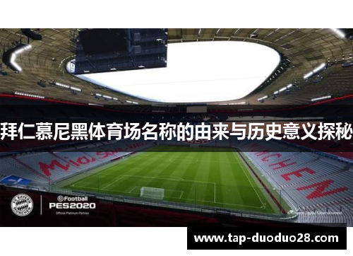 拜仁慕尼黑体育场名称的由来与历史意义探秘