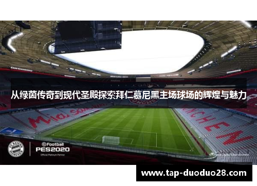 从绿茵传奇到现代圣殿探索拜仁慕尼黑主场球场的辉煌与魅力