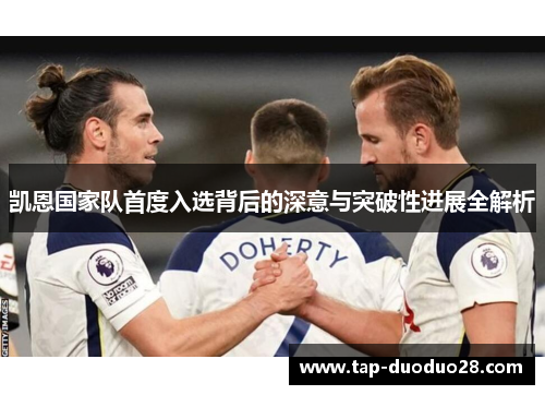 凯恩国家队首度入选背后的深意与突破性进展全解析