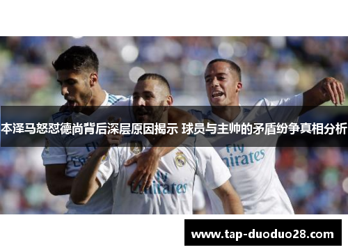 本泽马怒怼德尚背后深层原因揭示 球员与主帅的矛盾纷争真相分析