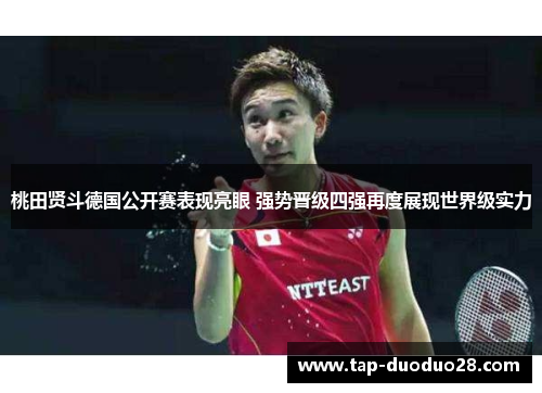 桃田贤斗德国公开赛表现亮眼 强势晋级四强再度展现世界级实力