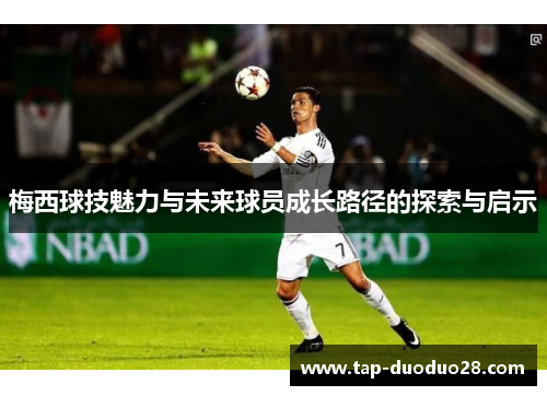 梅西球技魅力与未来球员成长路径的探索与启示