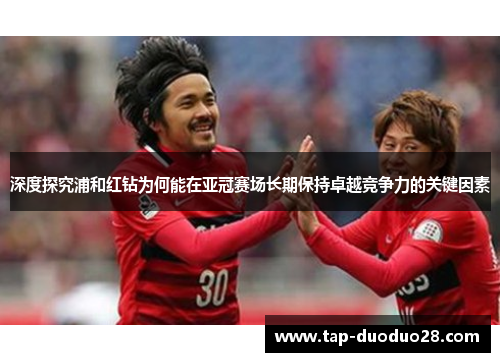 深度探究浦和红钻为何能在亚冠赛场长期保持卓越竞争力的关键因素 深度探究浦和红钻为何能在亚冠赛场长期保持卓越竞争力的关键因素