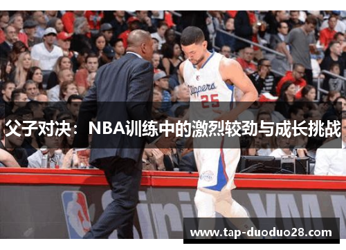 父子对决:NBA训练中的激烈较劲与成长挑战 父子对决:NBA训练中的激烈较劲与成长挑战
