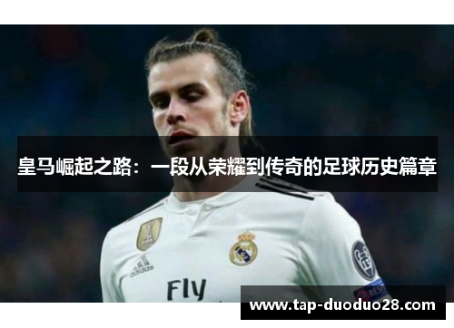 皇马崛起之路：一段从荣耀到传奇的足球历史篇章