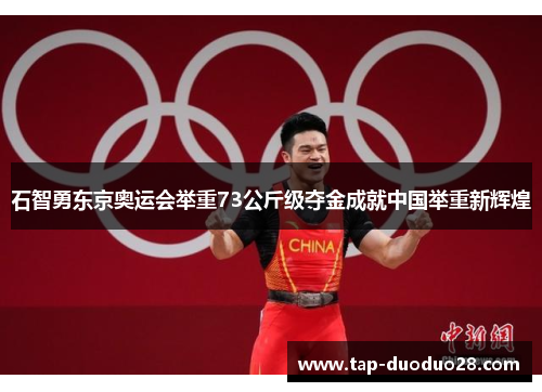 石智勇东京奥运会举重73公斤级夺金成就中国举重新辉煌 石智勇东京奥运会举重73公斤级夺金成就中国举重新辉煌