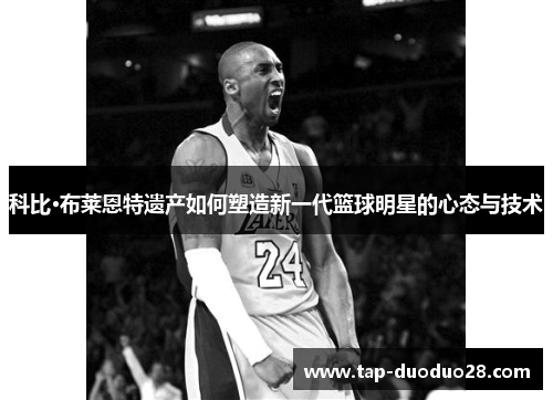 科比·布莱恩特遗产如何塑造新一代篮球明星的心态与技术