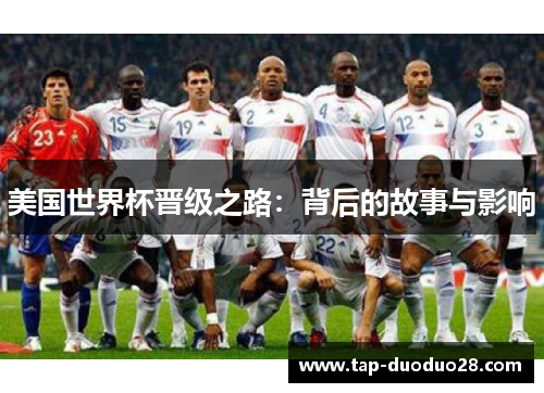 美国世界杯晋级之路:背后的故事与影响 美国世界杯晋级之路:背后的故事与影响