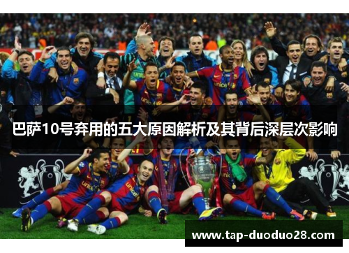 巴萨10号弃用的五大原因解析及其背后深层次影响