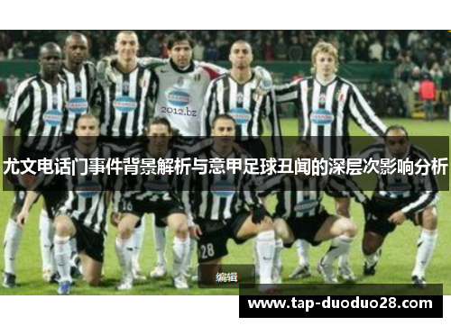 尤文电话门事件背景解析与意甲足球丑闻的深层次影响分析