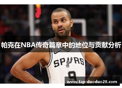 帕克在NBA传奇篇章中的地位与贡献分析