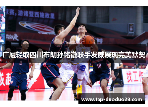 广厦轻取四川布朗孙铭徽联手发威展现完美默契