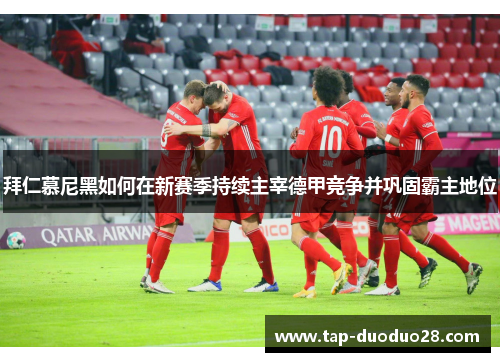 拜仁慕尼黑如何在新赛季持续主宰德甲竞争并巩固霸主地位