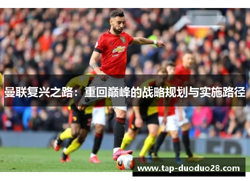 曼联复兴之路：重回巅峰的战略规划与实施路径