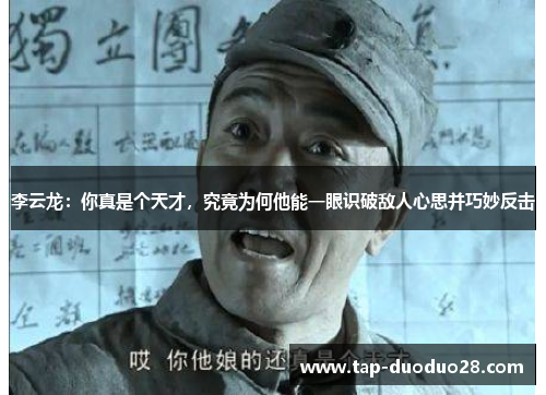 李云龙：你真是个天才，究竟为何他能一眼识破敌人心思并巧妙反击
