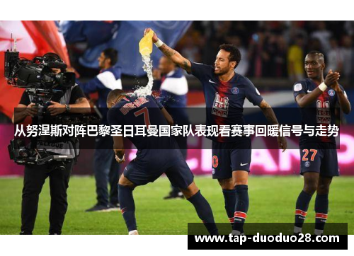 从努涅斯对阵巴黎圣日耳曼国家队表现看赛事回暖信号与走势