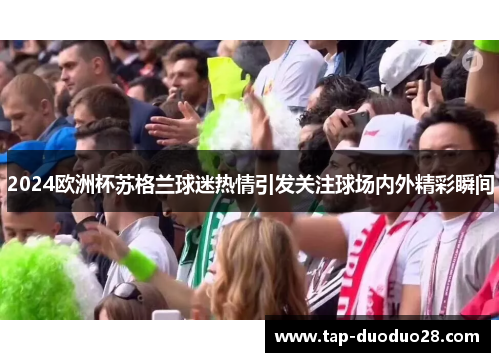 2024欧洲杯苏格兰球迷热情引发关注球场内外精彩瞬间