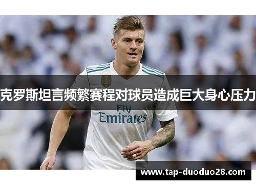 克罗斯坦言频繁赛程对球员造成巨大身心压力