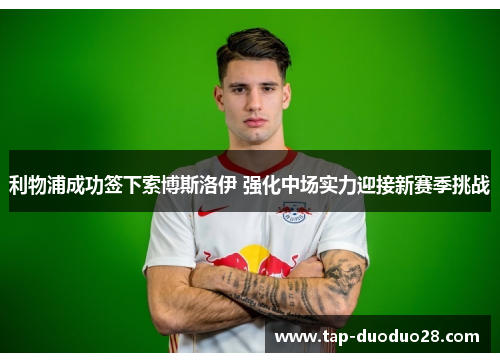 利物浦成功签下索博斯洛伊 强化中场实力迎接新赛季挑战
