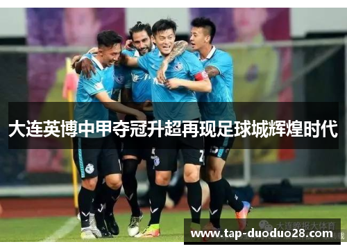 大连英博中甲夺冠升超再现足球城辉煌时代