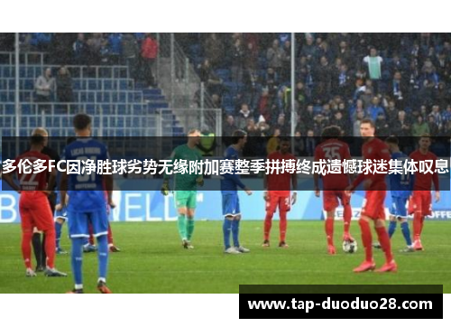 多伦多FC因净胜球劣势无缘附加赛整季拼搏终成遗憾球迷集体叹息