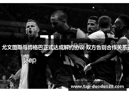 尤文图斯与博格巴正式达成解约协议 双方告别合作关系