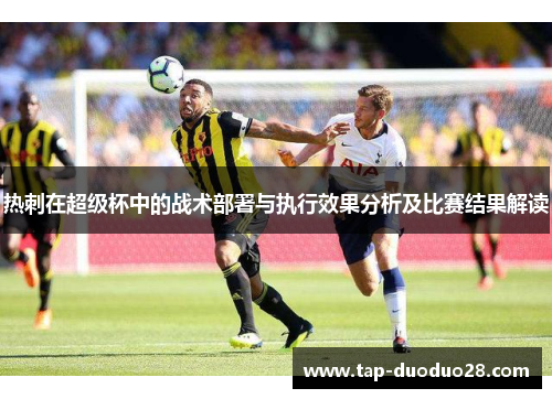 热刺在超级杯中的战术部署与执行效果分析及比赛结果解读