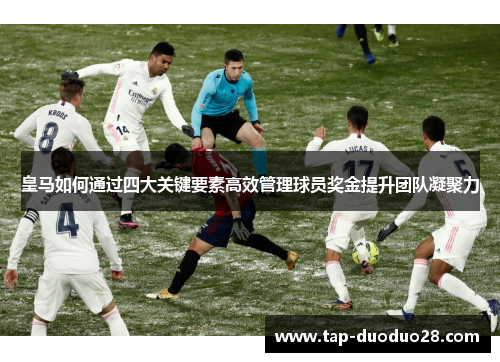 皇马如何通过四大关键要素高效管理球员奖金提升团队凝聚力