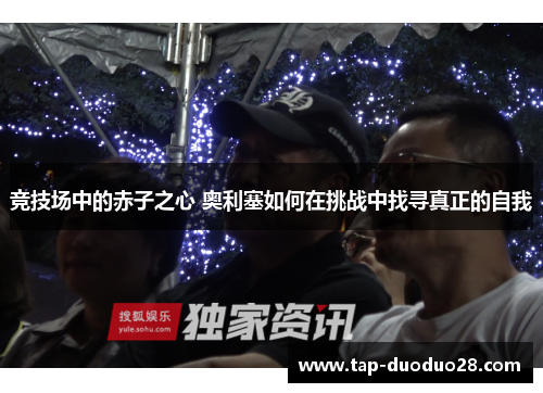 竞技场中的赤子之心 奥利塞如何在挑战中找寻真正的自我