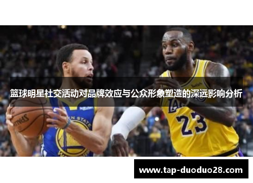 篮球明星社交活动对品牌效应与公众形象塑造的深远影响分析
